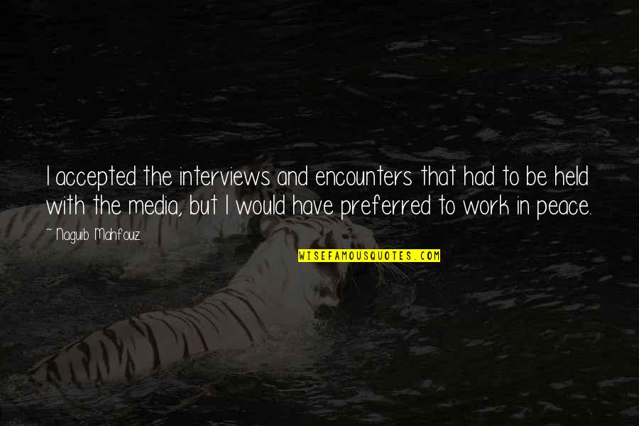 Mahfouz Naguib Quotes By Naguib Mahfouz: I accepted the interviews and encounters that had Mahfouz Naguib Quotes By Naguib Mahfouz: I accepted the interviews and encounters that had
