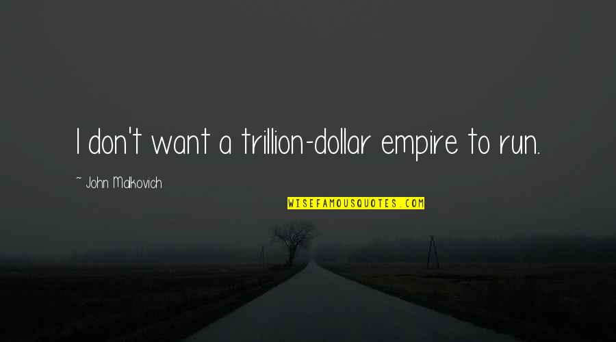 Mahgen's Quotes By John Malkovich: I don't want a trillion-dollar empire to run. Mahgen's Quotes By John Malkovich: I don't want a trillion-dollar empire to run.