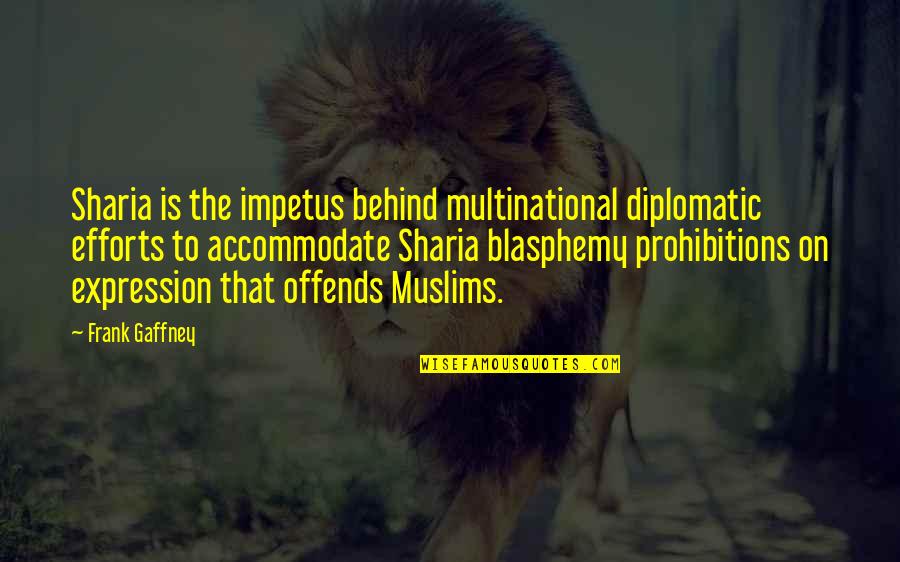 Mahgoub Sons Quotes By Frank Gaffney: Sharia is the impetus behind multinational diplomatic efforts