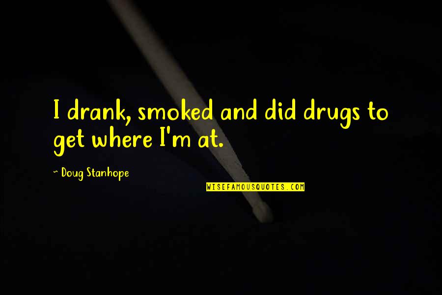 Mahican Quotes By Doug Stanhope: I drank, smoked and did drugs to get