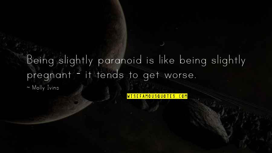 Mahican Quotes By Molly Ivins: Being slightly paranoid is like being slightly pregnant