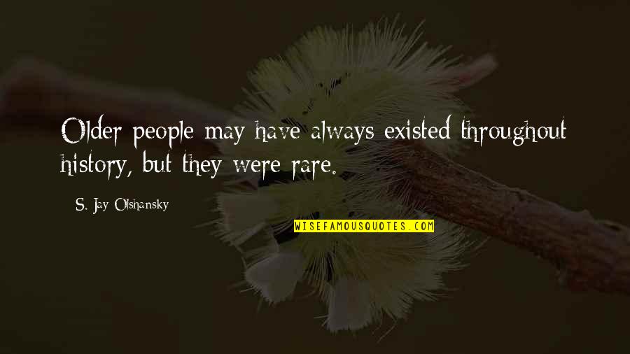 Mahieddine Bachtarzi Quotes By S. Jay Olshansky: Older people may have always existed throughout history, Mahieddine Bachtarzi Quotes By S. Jay Olshansky: Older people may have always existed throughout history,