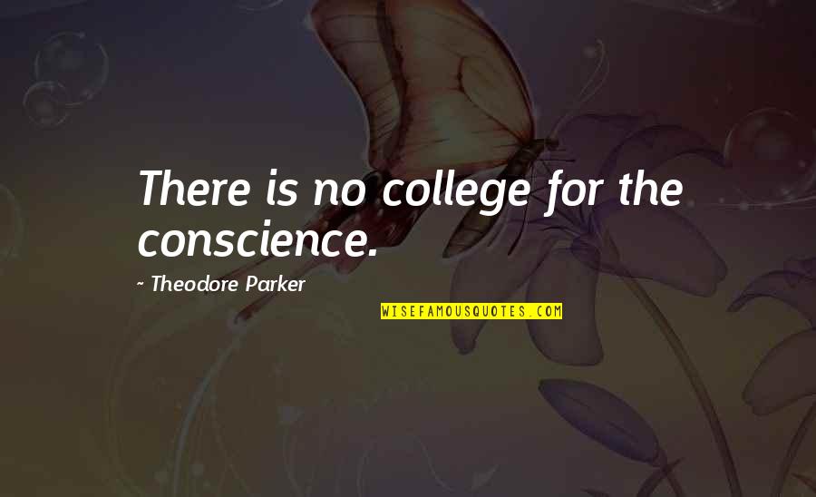 Mahila Sashaktikaran Quotes By Theodore Parker: There is no college for the conscience. Mahila Sashaktikaran Quotes By Theodore Parker: There is no college for the conscience.