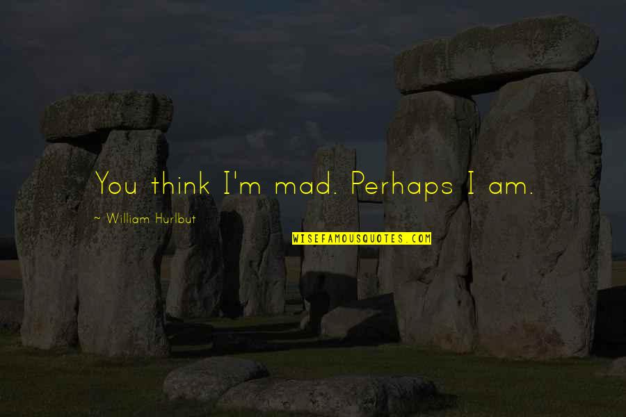 Mahilig Mag Patama Quotes By William Hurlbut: You think I'm mad. Perhaps I am. Mahilig Mag Patama Quotes By William Hurlbut: You think I'm mad. Perhaps I am.