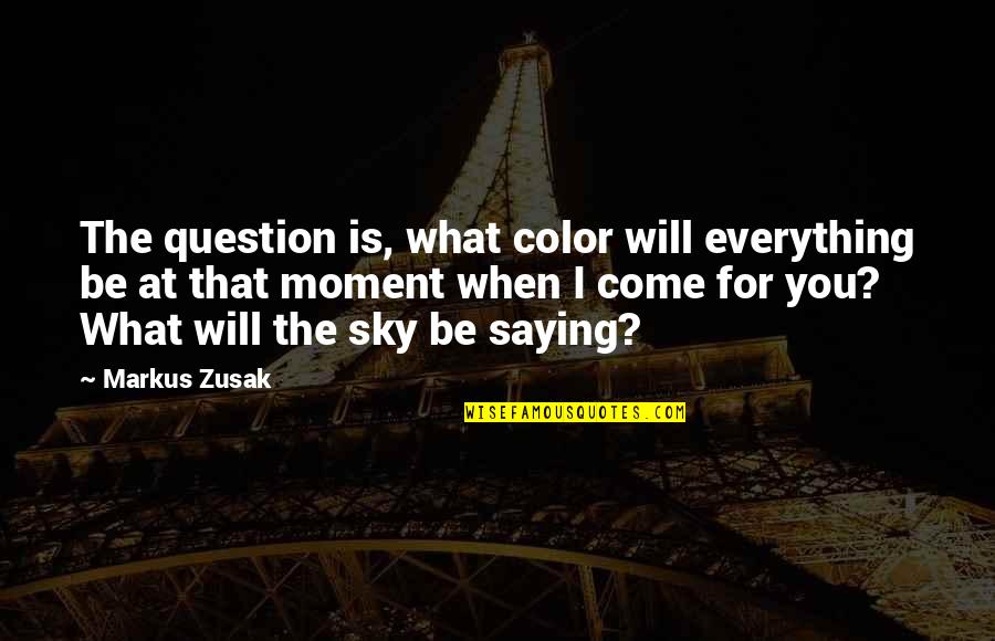 Mahilig Manumbat Quotes By Markus Zusak: The question is, what color will everything be Mahilig Manumbat Quotes By Markus Zusak: The question is, what color will everything be