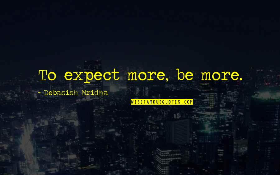 Mahima Dharma Quotes By Debasish Mridha: To expect more, be more.