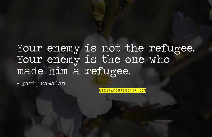 Mahinay Case Quotes By Tariq Ramadan: Your enemy is not the refugee. Your enemy