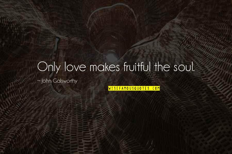 Mahinay Family Quotes By John Galsworthy: Only love makes fruitful the soul.