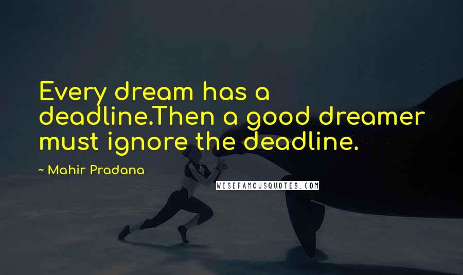 Mahir Pradana quotes: Every dream has a deadline.Then a good dreamer must ignore the deadline.