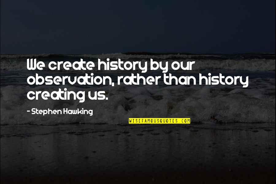 Mahirap Maging Masaya Quotes By Stephen Hawking: We create history by our observation, rather than