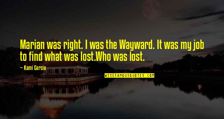 Mahitaji Enterprises Quotes By Kami Garcia: Marian was right. I was the Wayward. It Mahitaji Enterprises Quotes By Kami Garcia: Marian was right. I was the Wayward. It
