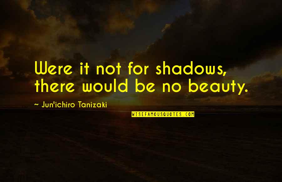 Mahkeme Durusmasi Quotes By Jun'ichiro Tanizaki: Were it not for shadows, there would be