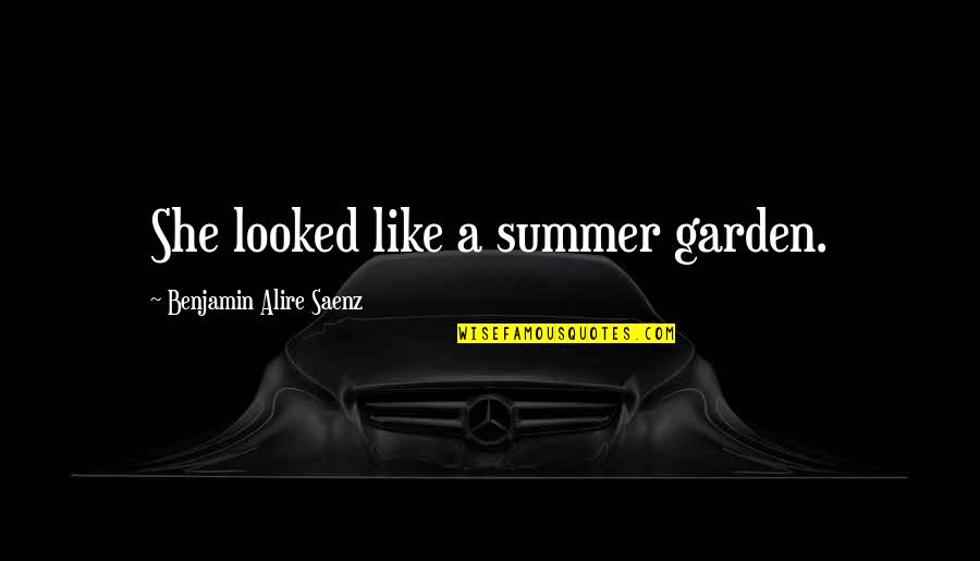 Mahlberg L Beck Quotes By Benjamin Alire Saenz: She looked like a summer garden. Mahlberg L Beck Quotes By Benjamin Alire Saenz: She looked like a summer garden.