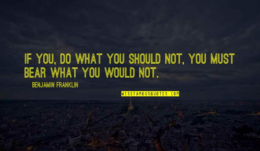Mahlee7 Quotes By Benjamin Franklin: If you, do what you should not, you Mahlee7 Quotes By Benjamin Franklin: If you, do what you should not, you