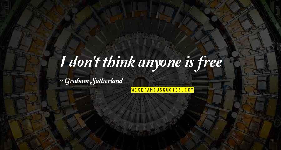 Mahleesah Quotes By Graham Sutherland: I don't think anyone is free Mahleesah Quotes By Graham Sutherland: I don't think anyone is free