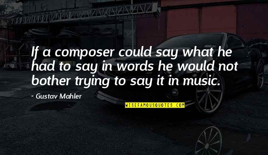 Mahler Composer Quotes By Gustav Mahler: If a composer could say what he had