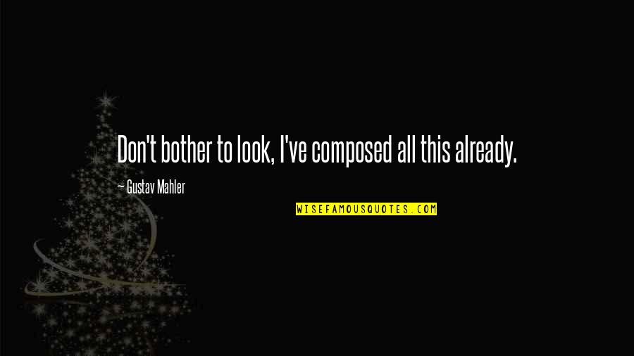 Mahler Quotes By Gustav Mahler: Don't bother to look, I've composed all this