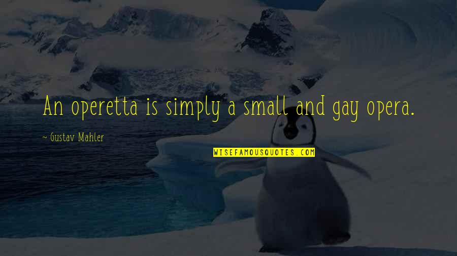 Mahler Quotes By Gustav Mahler: An operetta is simply a small and gay