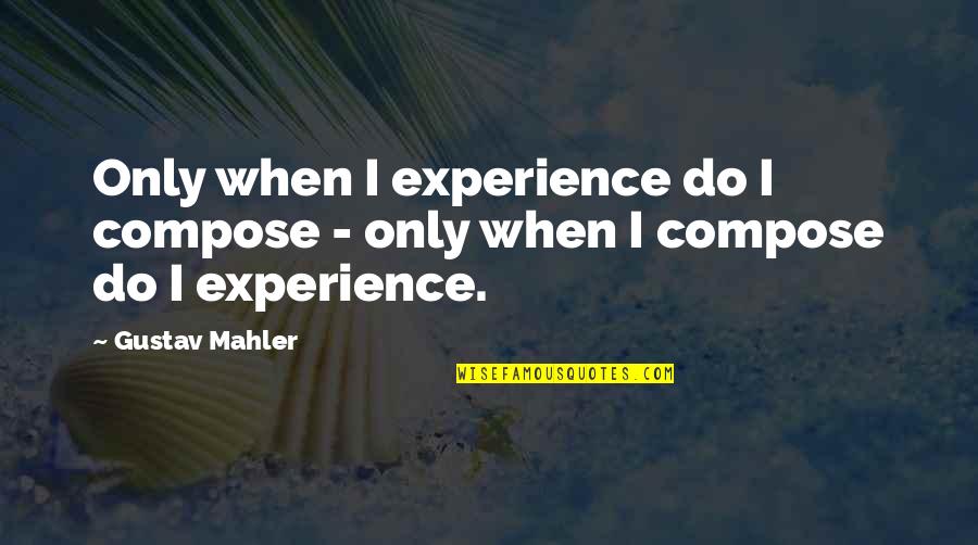 Mahler Quotes By Gustav Mahler: Only when I experience do I compose -