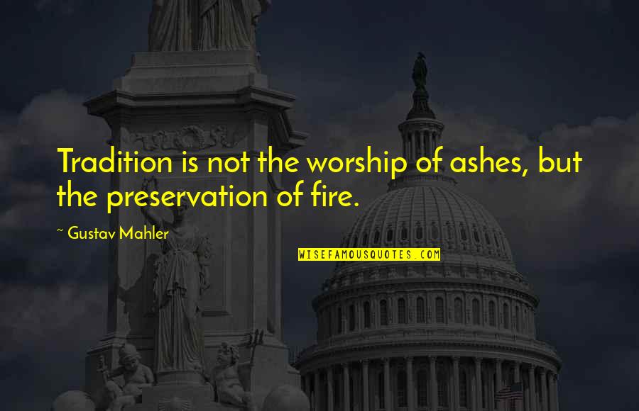 Mahler Quotes By Gustav Mahler: Tradition is not the worship of ashes, but