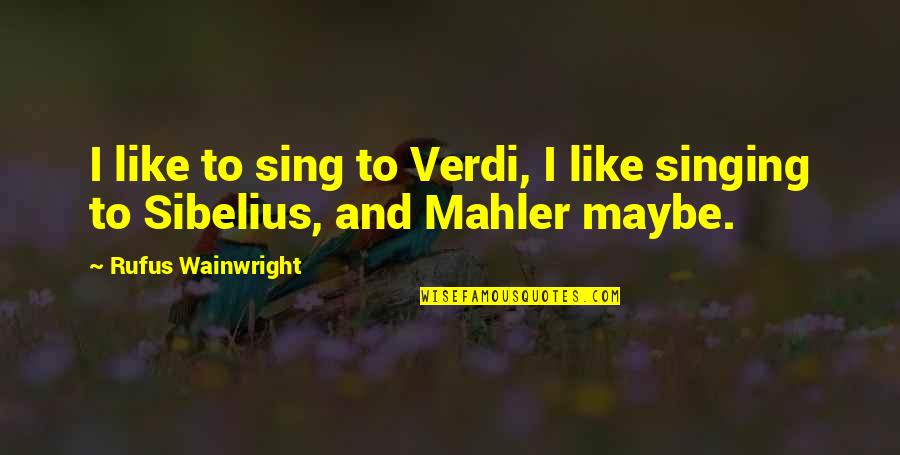 Mahler Quotes By Rufus Wainwright: I like to sing to Verdi, I like