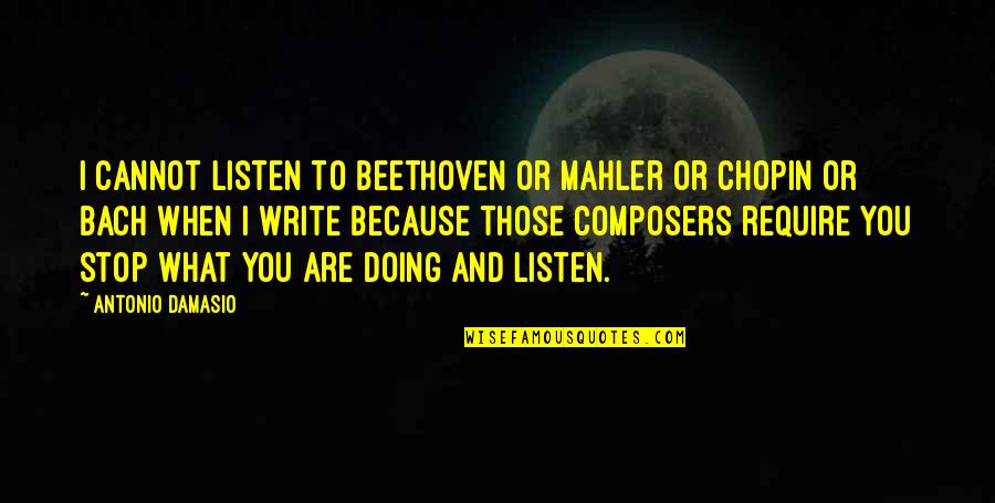 Mahler's Quotes By Antonio Damasio: I cannot listen to Beethoven or Mahler or Mahler's Quotes By Antonio Damasio: I cannot listen to Beethoven or Mahler or