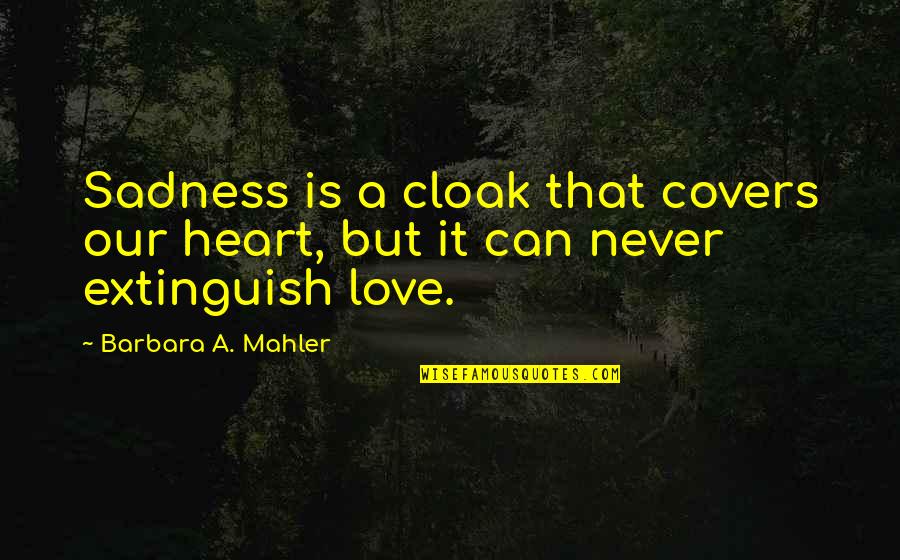 Mahler's Quotes By Barbara A. Mahler: Sadness is a cloak that covers our heart,