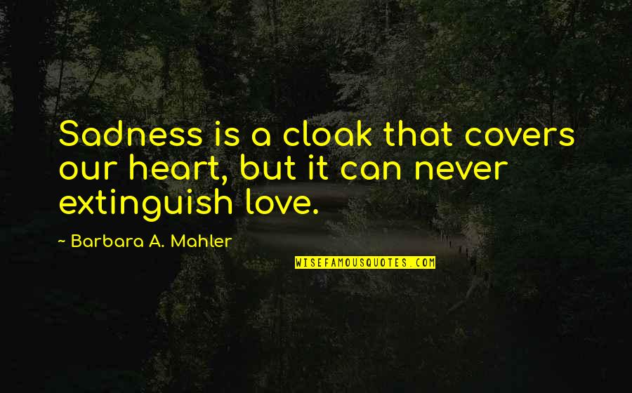 Mahler's Quotes By Barbara A. Mahler: Sadness is a cloak that covers our heart, Mahler's Quotes By Barbara A. Mahler: Sadness is a cloak that covers our heart,