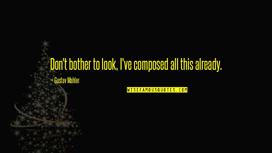 Mahler's Quotes By Gustav Mahler: Don't bother to look, I've composed all this
