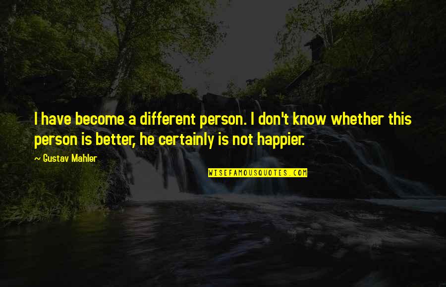 Mahler's Quotes By Gustav Mahler: I have become a different person. I don't