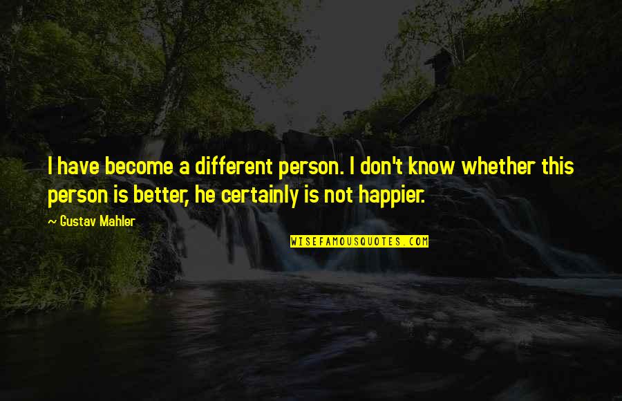 Mahler's Quotes By Gustav Mahler: I have become a different person. I don't Mahler's Quotes By Gustav Mahler: I have become a different person. I don't