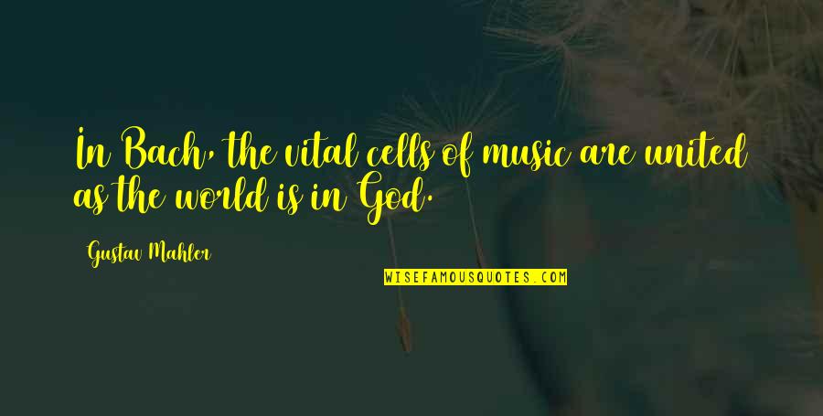 Mahler's Quotes By Gustav Mahler: In Bach, the vital cells of music are