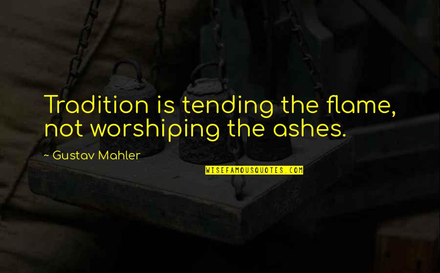 Mahler's Quotes By Gustav Mahler: Tradition is tending the flame, not worshiping the Mahler's Quotes By Gustav Mahler: Tradition is tending the flame, not worshiping the