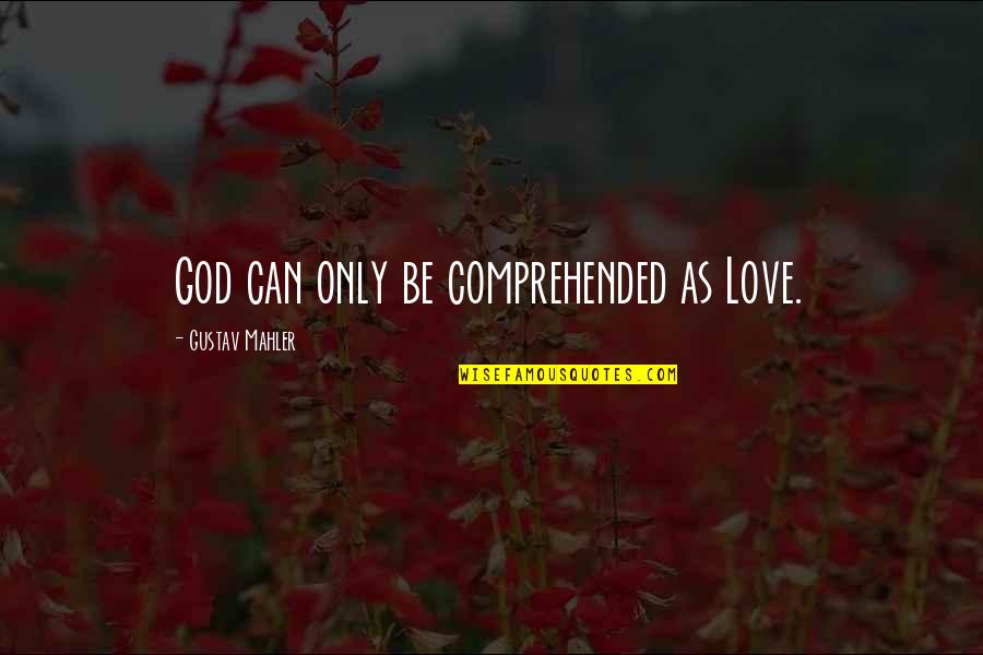 Mahler's Quotes By Gustav Mahler: God can only be comprehended as Love. Mahler's Quotes By Gustav Mahler: God can only be comprehended as Love.
