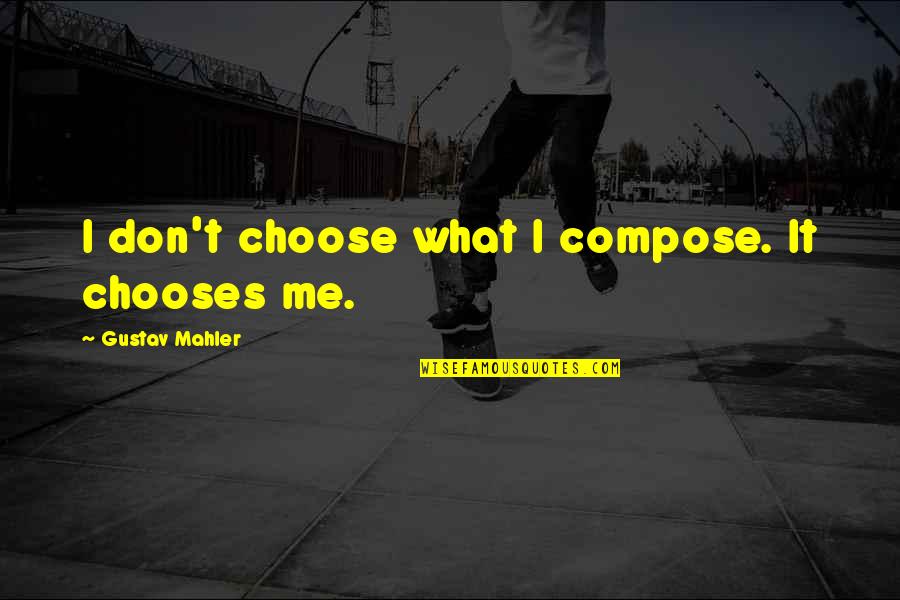 Mahler's Quotes By Gustav Mahler: I don't choose what I compose. It chooses