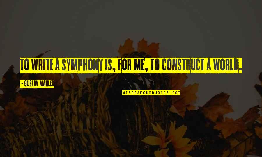 Mahler's Quotes By Gustav Mahler: To write a symphony is, for me, to Mahler's Quotes By Gustav Mahler: To write a symphony is, for me, to