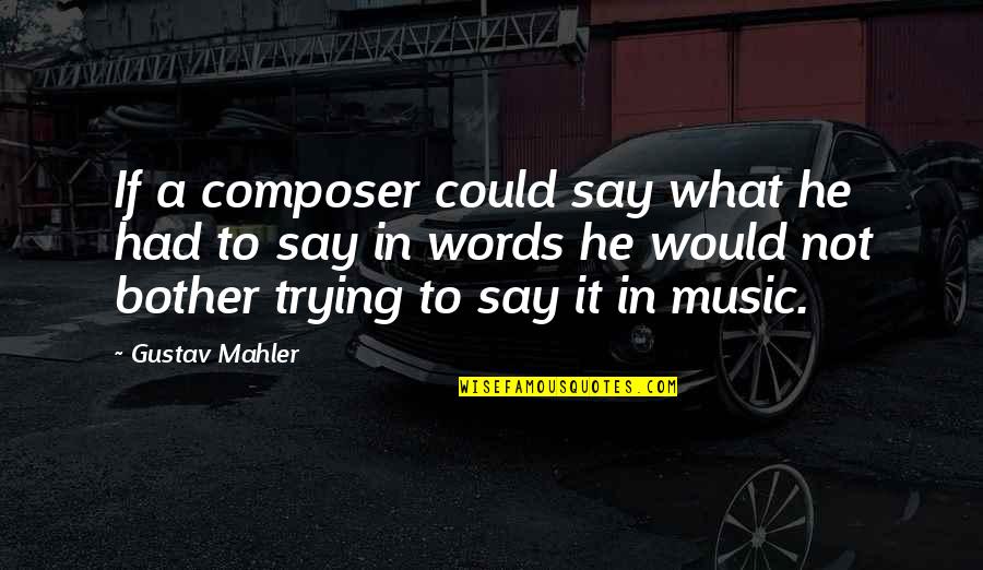 Mahler's Quotes By Gustav Mahler: If a composer could say what he had