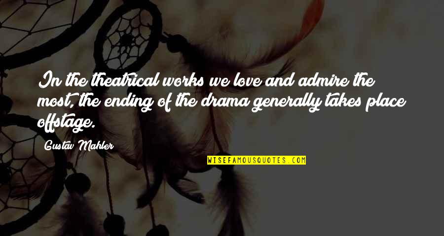 Mahler's Quotes By Gustav Mahler: In the theatrical works we love and admire Mahler's Quotes By Gustav Mahler: In the theatrical works we love and admire