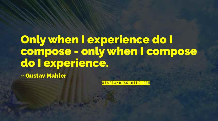 Mahler's Quotes By Gustav Mahler: Only when I experience do I compose -
