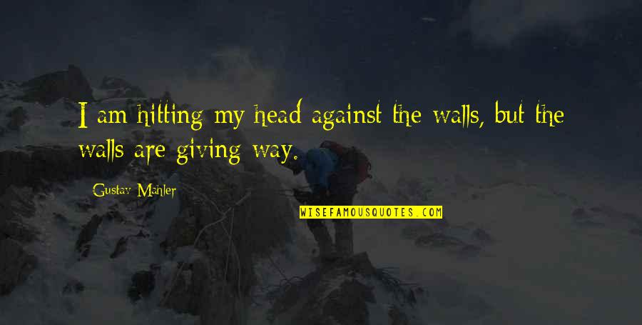 Mahler's Quotes By Gustav Mahler: I am hitting my head against the walls,