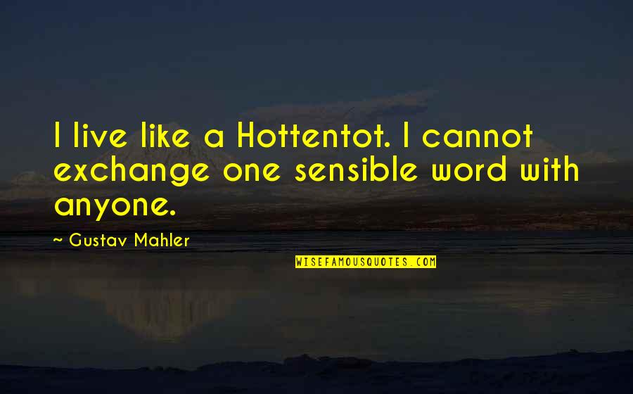 Mahler's Quotes By Gustav Mahler: I live like a Hottentot. I cannot exchange