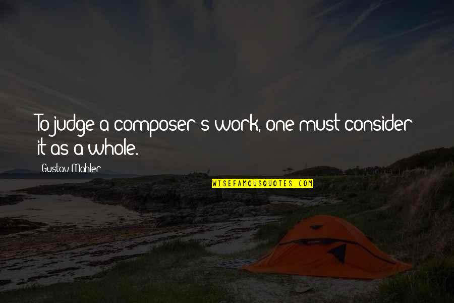 Mahler's Quotes By Gustav Mahler: To judge a composer's work, one must consider Mahler's Quotes By Gustav Mahler: To judge a composer's work, one must consider