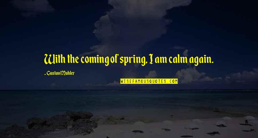 Mahler's Quotes By Gustav Mahler: With the coming of spring, I am calm Mahler's Quotes By Gustav Mahler: With the coming of spring, I am calm
