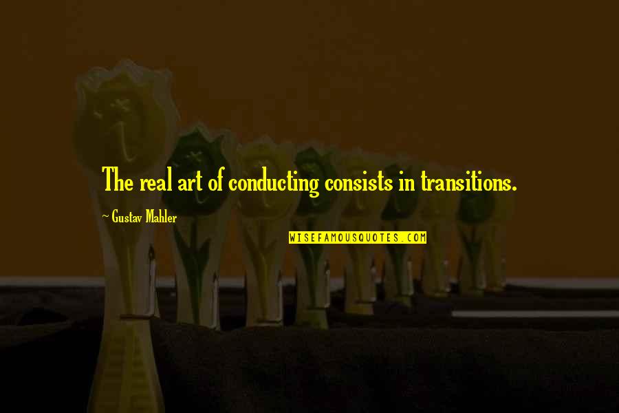 Mahler's Quotes By Gustav Mahler: The real art of conducting consists in transitions. Mahler's Quotes By Gustav Mahler: The real art of conducting consists in transitions.