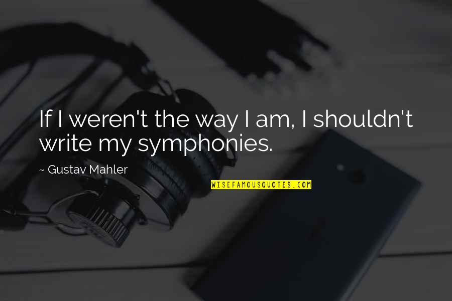 Mahler's Quotes By Gustav Mahler: If I weren't the way I am, I