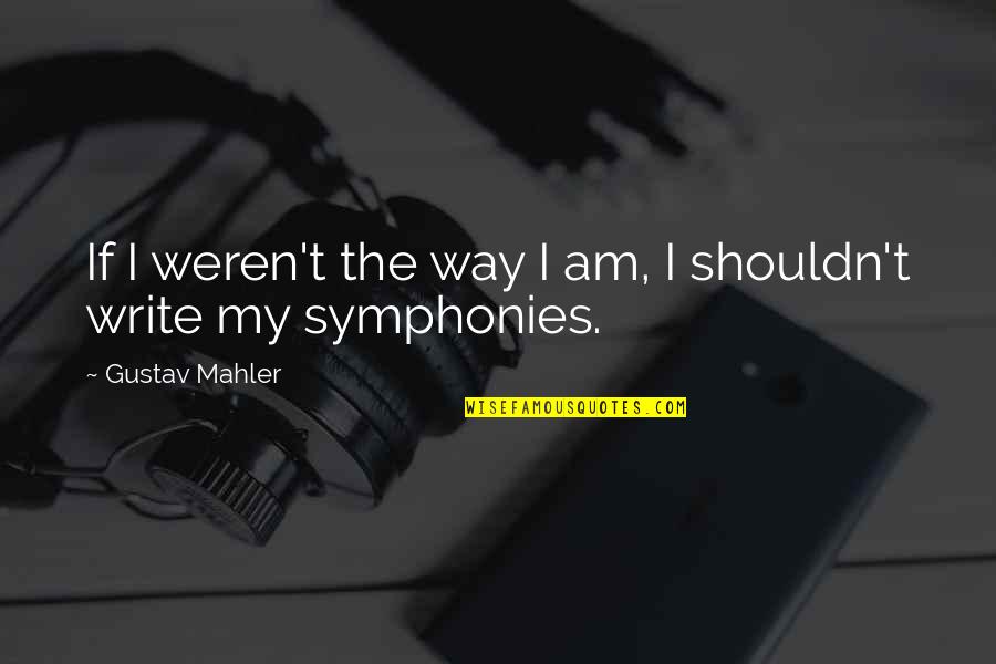 Mahler's Quotes By Gustav Mahler: If I weren't the way I am, I Mahler's Quotes By Gustav Mahler: If I weren't the way I am, I