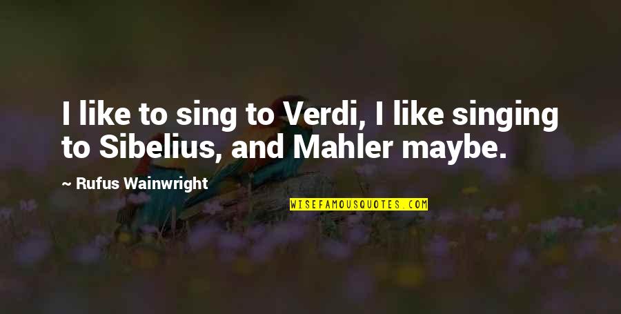 Mahler's Quotes By Rufus Wainwright: I like to sing to Verdi, I like Mahler's Quotes By Rufus Wainwright: I like to sing to Verdi, I like