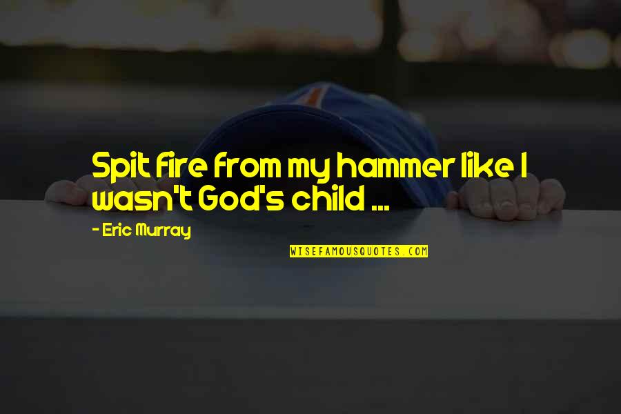 Mahlstedt Gallery Quotes By Eric Murray: Spit fire from my hammer like I wasn't Mahlstedt Gallery Quotes By Eric Murray: Spit fire from my hammer like I wasn't