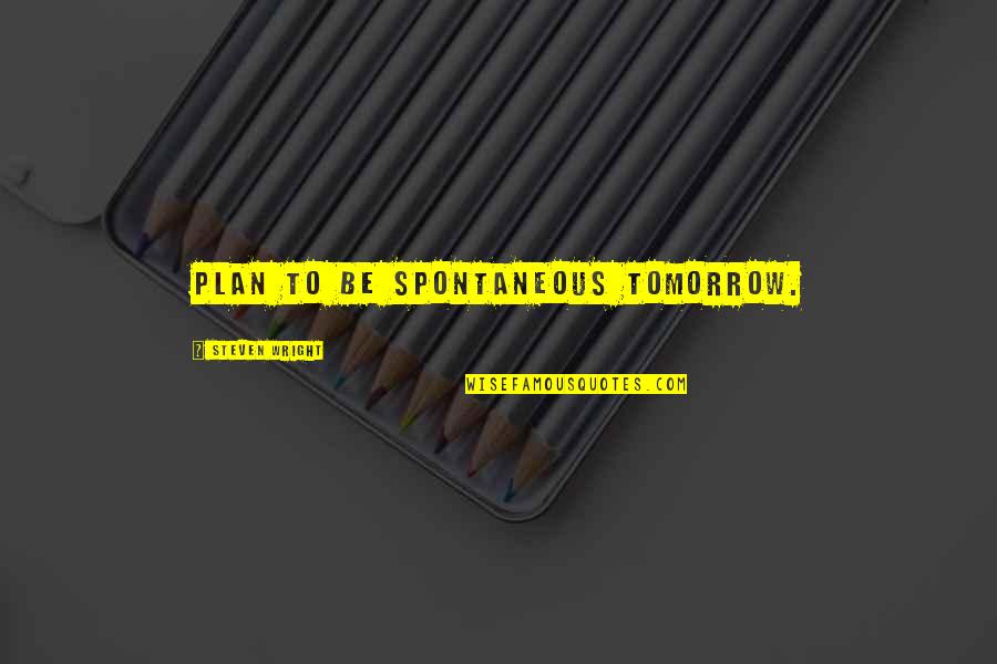 Mahluk Jin Quotes By Steven Wright: Plan to be spontaneous tomorrow. Mahluk Jin Quotes By Steven Wright: Plan to be spontaneous tomorrow.