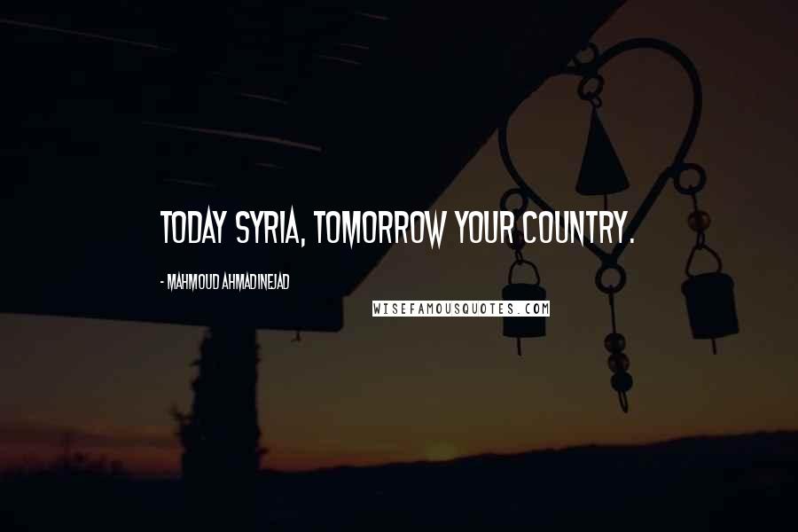 Mahmoud Ahmadinejad quotes: Today Syria, tomorrow your country.